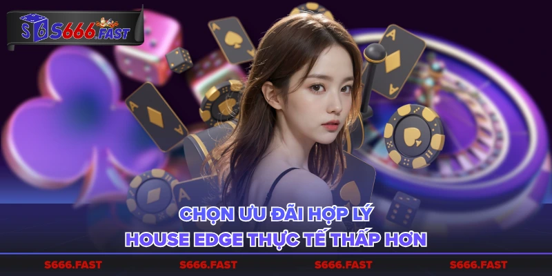 Chọn ưu đãi hợp lý, house edge thực tế thấp hơn