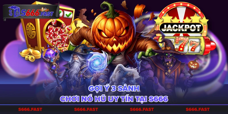 Gợi ý 3 sảnh chơi nổ hũ uy tín tại S666
